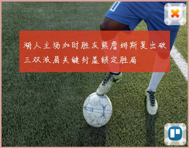 湖人主场加时胜灰熊詹姆斯复出砍三双浓眉关键封盖锁定胜局