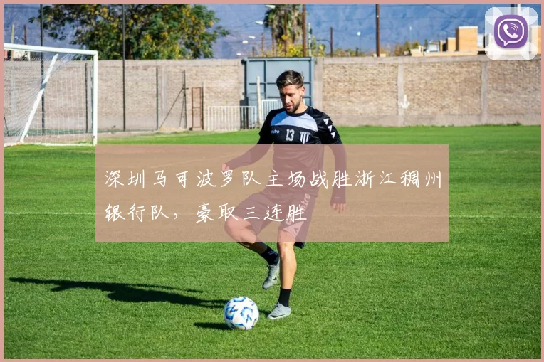 深圳马可波罗队主场战胜浙江稠州银行队，豪取三连胜