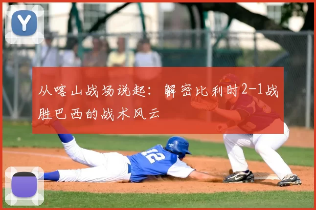 从喀山战场说起:解密比利时2-1战胜巴西的战术风云