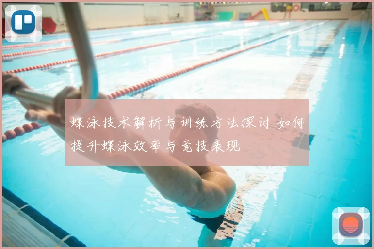 蝶泳技术解析与训练方法探讨 如何提升蝶泳效率与竞技表现