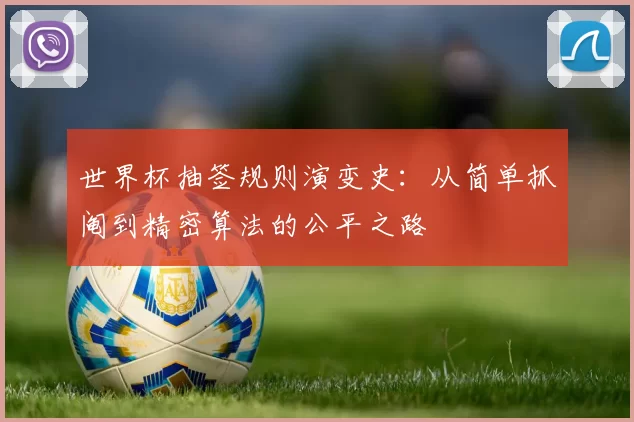 世界杯抽签规则演变史：从简单抓阄到精密算法的公平之路