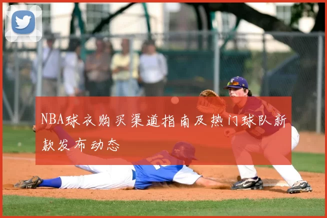 NBA球衣购买渠道指南及热门球队新款发布动态