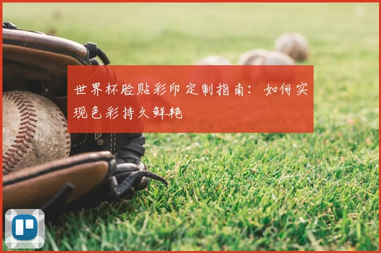 世界杯脸贴彩印定制指南:如何实现色彩持久鲜艳