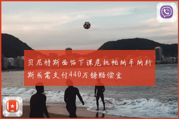 贝尼特斯面临下课危机帕纳辛纳科斯或需支付440万镑赔偿金