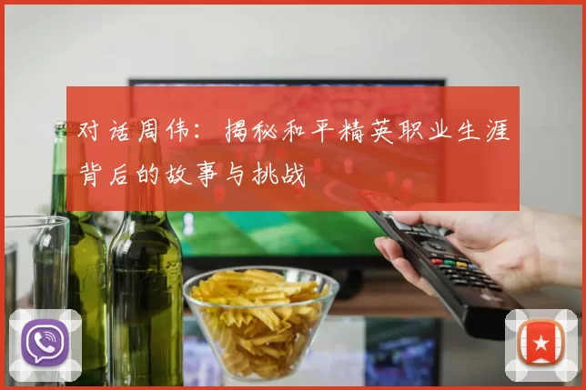 对话周伟：揭秘和平精英职业生涯背后的故事与挑战
