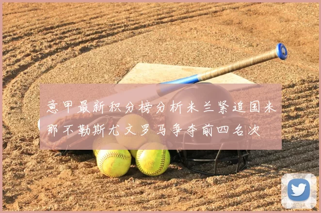 意甲最新积分榜分析米兰紧追国米那不勒斯尤文罗马争夺前四名次