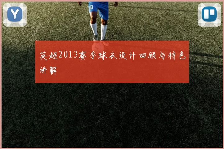 英超2013赛季球衣设计回顾与特色讲解