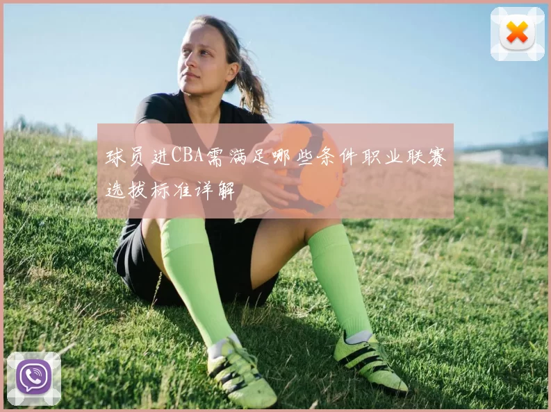 球员进CBA需满足哪些条件职业联赛选拔标准详解