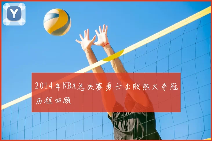 2014年NBA总决赛勇士击败热火夺冠历程回顾