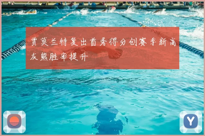 贾莫兰特复出首秀得分创赛季新高灰熊胜率提升