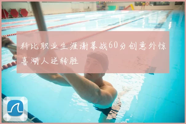 科比职业生涯谢幕战60分创意外惊喜湖人逆转胜