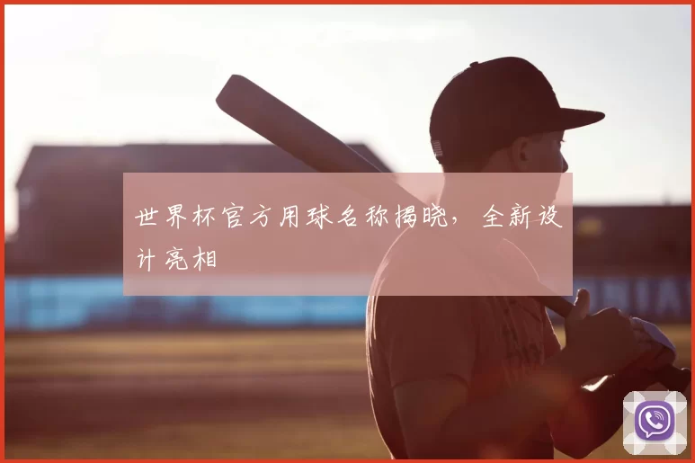 世界杯官方用球名称揭晓,全新设计亮相