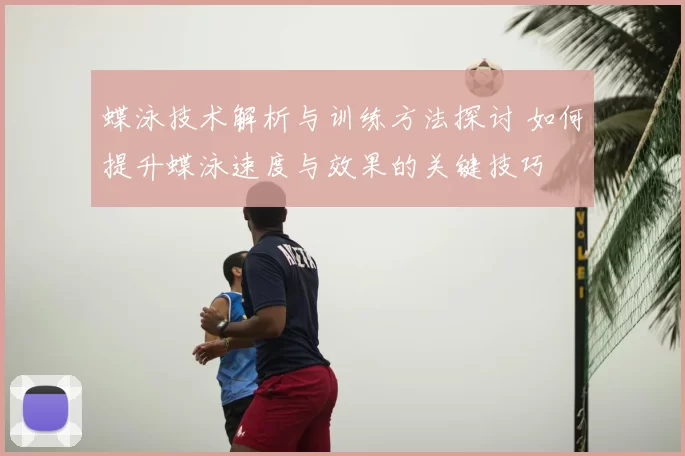 蝶泳技术解析与训练方法探讨 如何提升蝶泳速度与效果的关键技巧