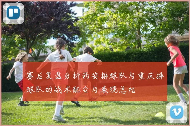 赛后复盘分析西安排球队与重庆排球队的战术配合与表现总结