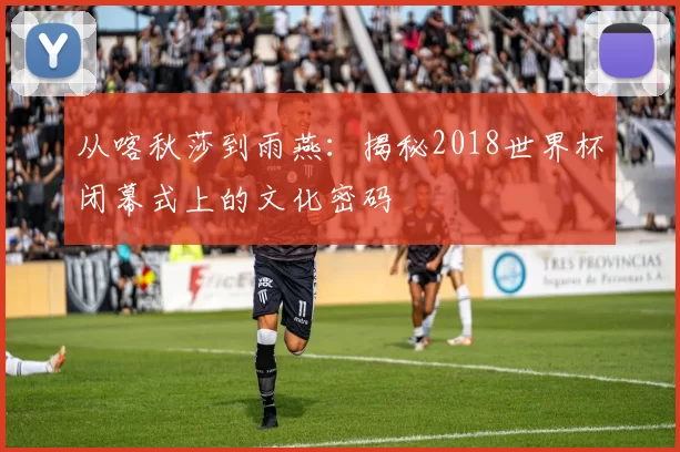 从喀秋莎到雨燕：揭秘2018世界杯闭幕式上的文化密码