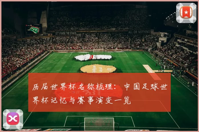 历届世界杯名称梳理:中国足球世界杯记忆与赛事演变一览