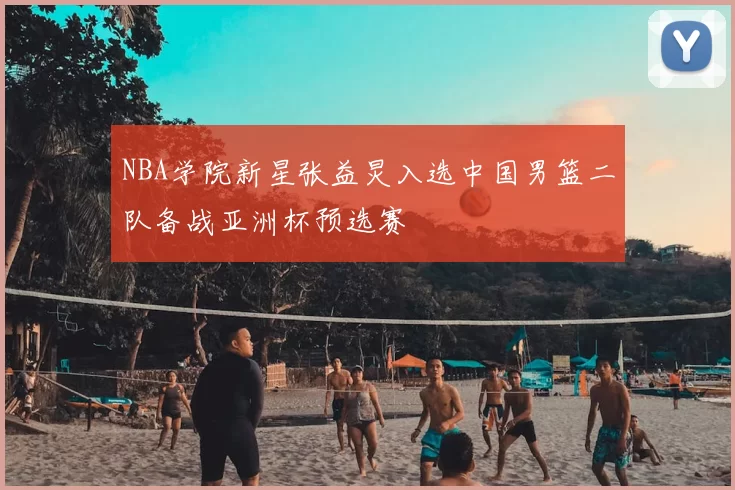 NBA学院新星张益炅入选中国男篮二队备战亚洲杯预选赛
