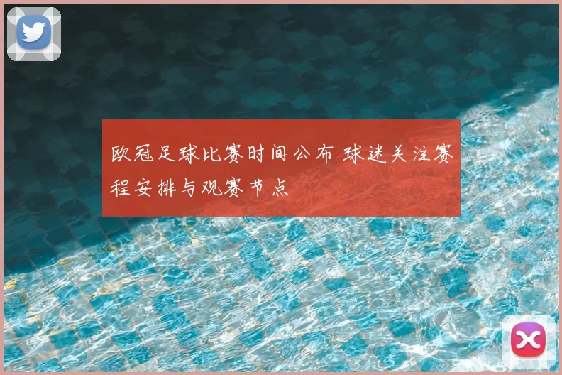 欧冠足球比赛时间公布 球迷关注赛程安排与观赛节点