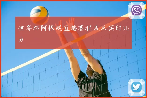 世界杯阿根廷直播赛程表及实时比分
