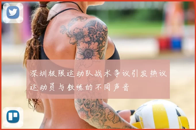 深圳极限运动队战术争议引发热议运动员与教练的不同声音