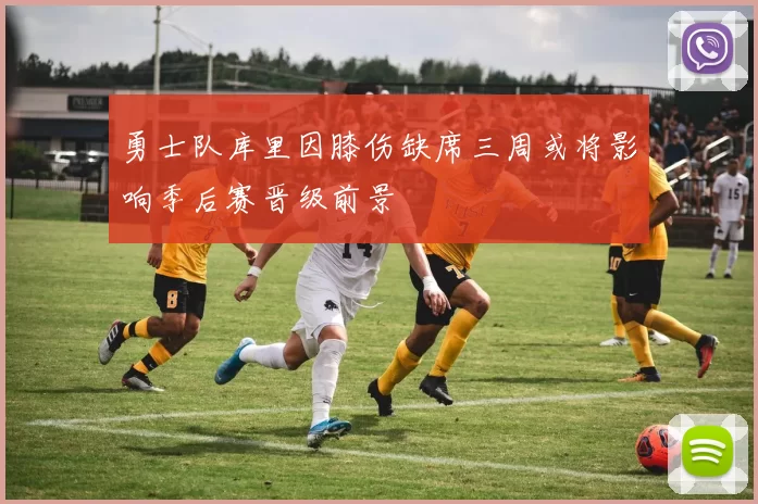 勇士队库里因膝伤缺席三周或将影响季后赛晋级前景