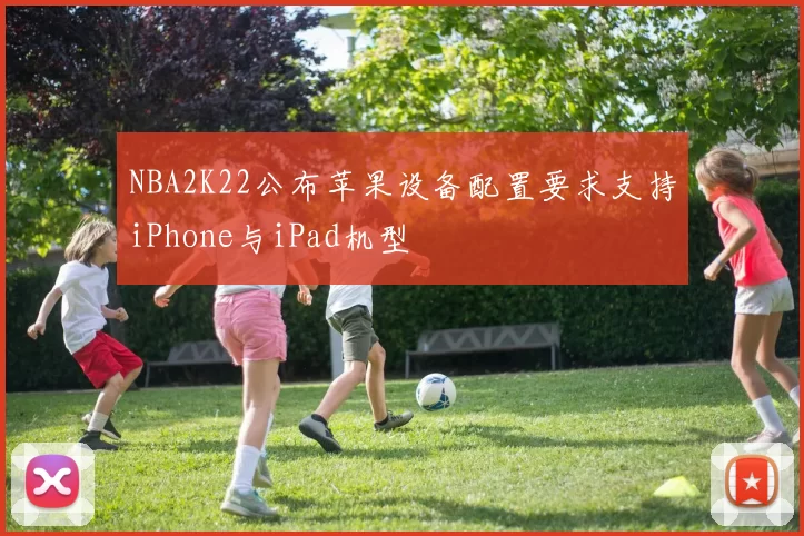 NBA2K22公布苹果设备配置要求支持iPhone与iPad机型