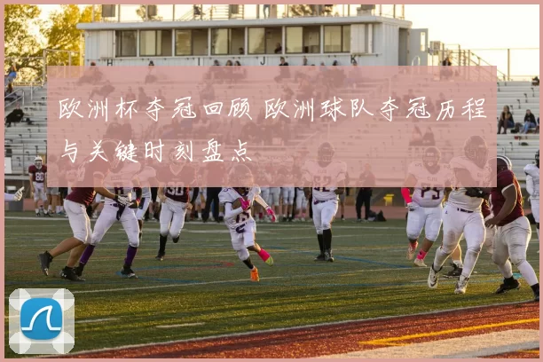 欧洲杯夺冠回顾 欧洲球队夺冠历程与关键时刻盘点