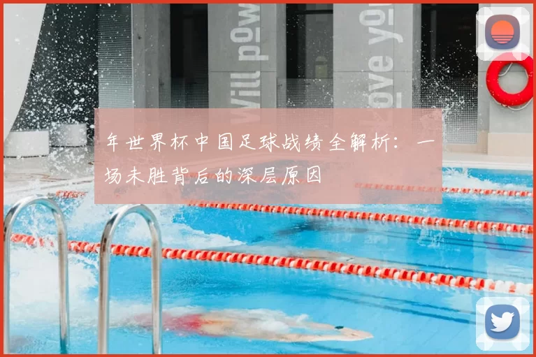 年世界杯中国足球战绩全解析:一场未胜背后的深层原因