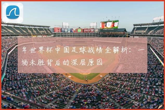 年世界杯中国足球战绩全解析:一场未胜背后的深层原因