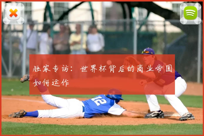 独家专访:世界杯背后的商业帝国如何运作