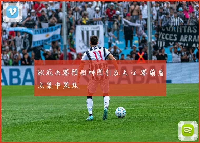 欧冠决赛预测神图引发关注 赛前看点集中聚焦