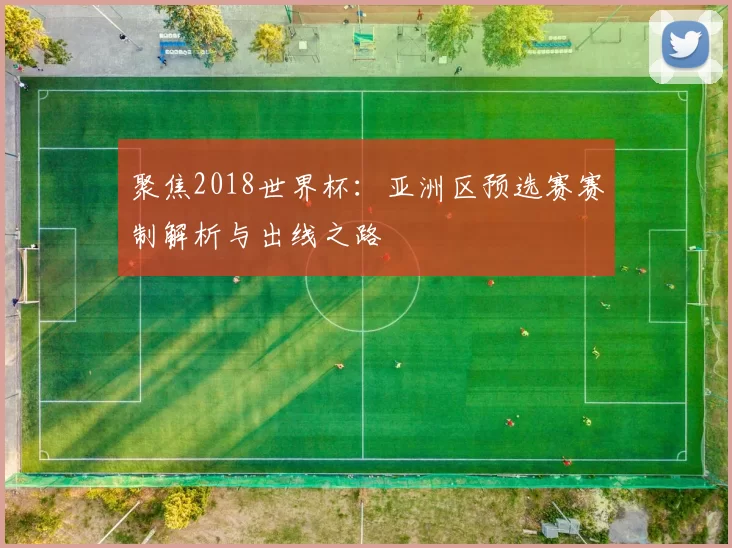 聚焦2018世界杯:亚洲区预选赛赛制解析与出线之路