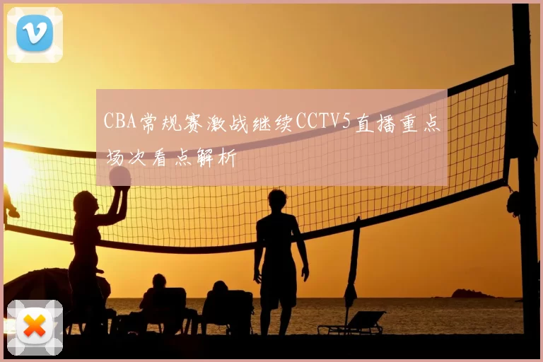 CBA常规赛激战继续CCTV5直播重点场次看点解析