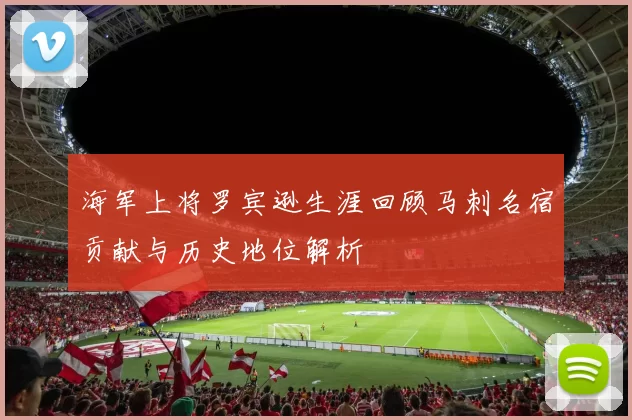 海军上将罗宾逊生涯回顾马刺名宿贡献与历史地位解析