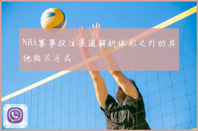 NBA赛事投注渠道解析体彩之外的其他购买方式