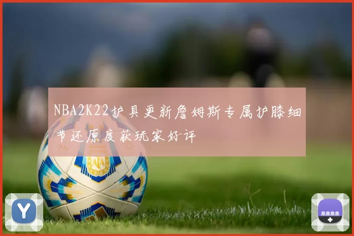 NBA2K22护具更新詹姆斯专属护膝细节还原度获玩家好评