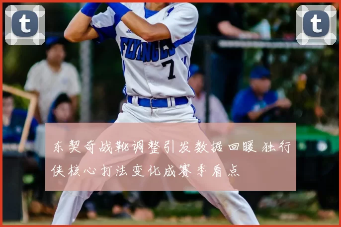 东契奇战靴调整引发数据回暖 独行侠核心打法变化成赛季看点