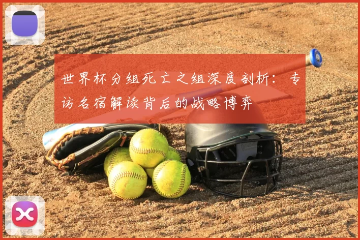 世界杯分组死亡之组深度剖析：专访名宿解读背后的战略博弈