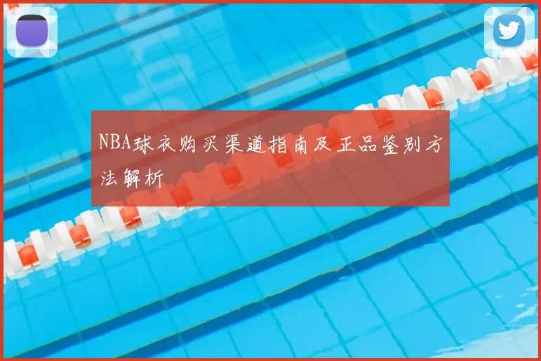 NBA球衣购买渠道指南及正品鉴别方法解析