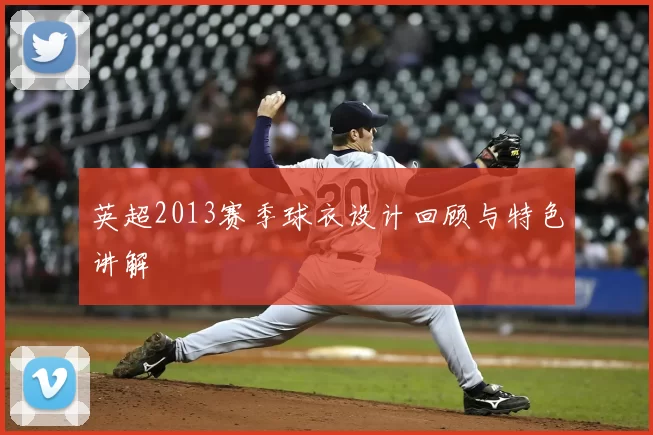 英超2013赛季球衣设计回顾与特色讲解