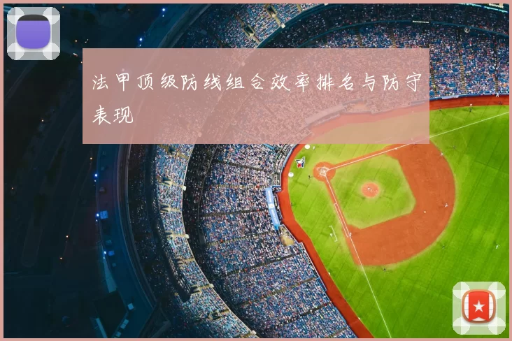 法甲顶级防线组合效率排名与防守表现