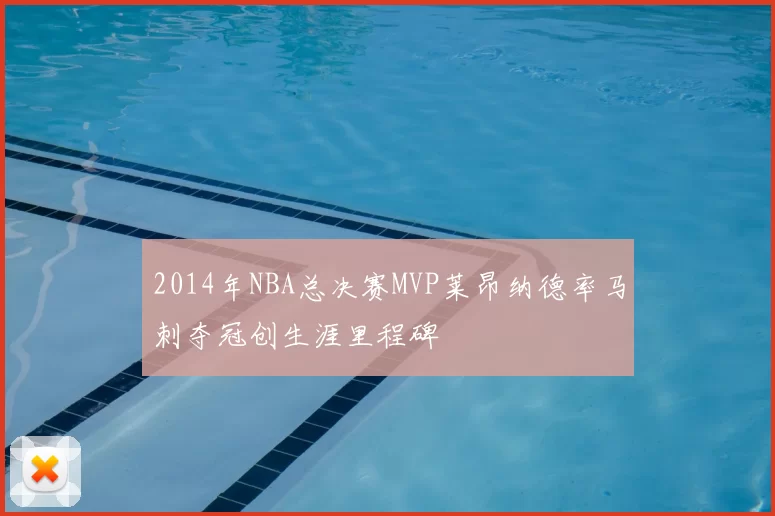 2014年NBA总决赛MVP莱昂纳德率马刺夺冠创生涯里程碑