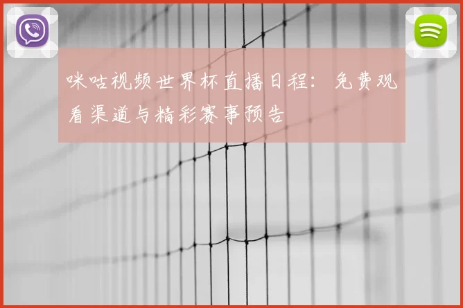 咪咕视频世界杯直播日程:免费观看渠道与精彩赛事预告