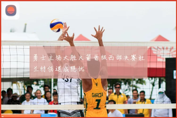 勇士主场大胜火箭晋级西部决赛杜兰特伤退成隐忧