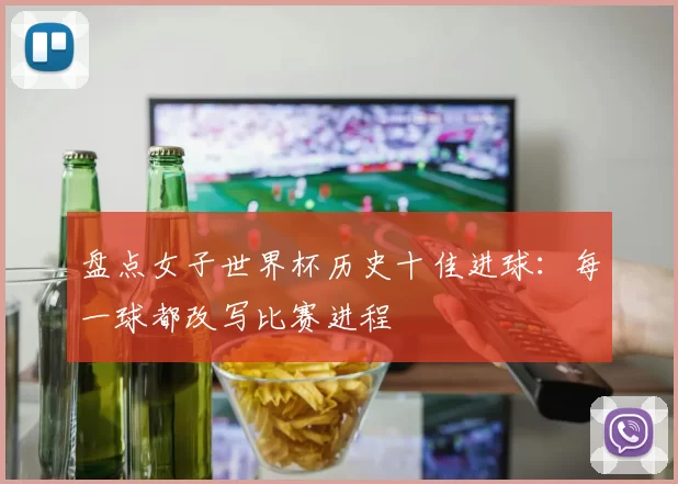 盘点女子世界杯历史十佳进球：每一球都改写比赛进程