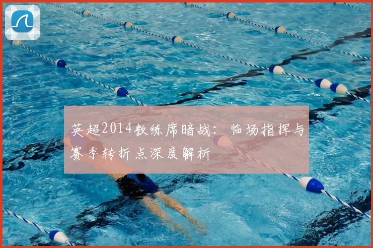 英超2014教练席暗战：临场指挥与赛季转折点深度解析