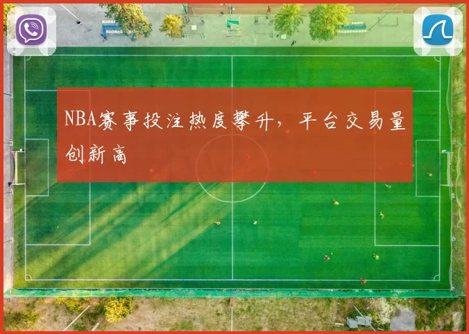 NBA赛事投注热度攀升，平台交易量创新高