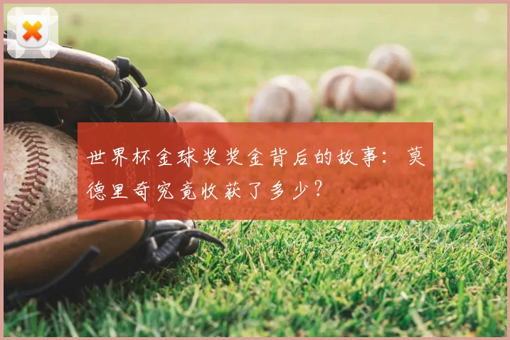 世界杯金球奖奖金背后的故事：莫德里奇究竟收获了多少？