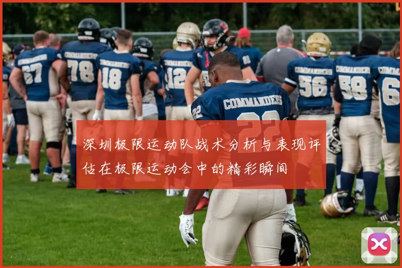 深圳极限运动队战术分析与表现评估在极限运动会中的精彩瞬间