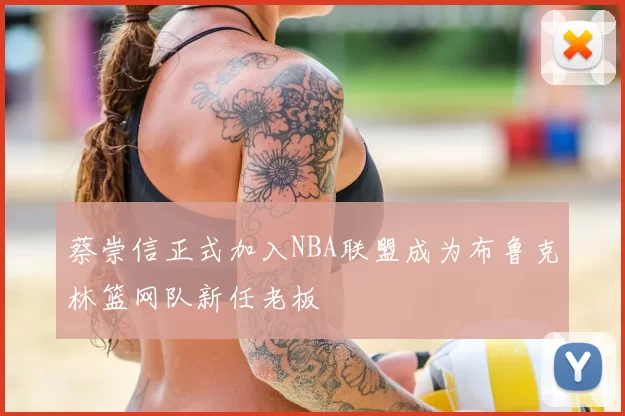 蔡崇信正式加入NBA联盟成为布鲁克林篮网队新任老板